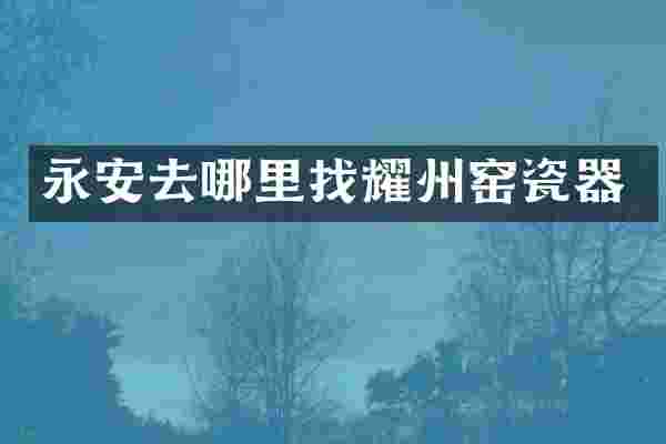 永安去哪里找耀州窑瓷器