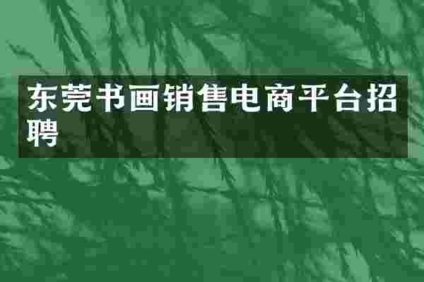 东莞书画销售电商平台招聘