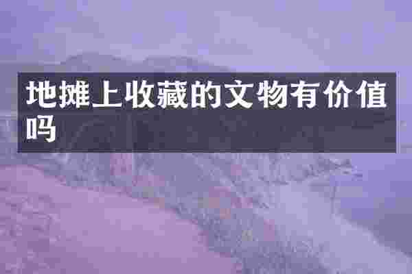 地摊上收藏的文物有价值吗