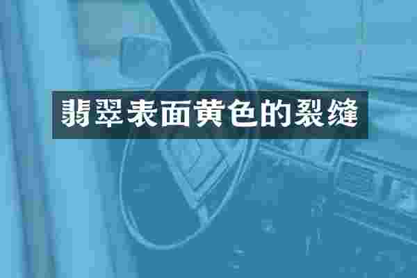 翡翠表面黄色的裂缝