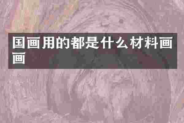 国画用的都是什么材料画画