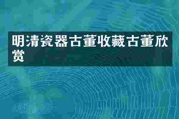 明清瓷器古董收藏古董欣赏