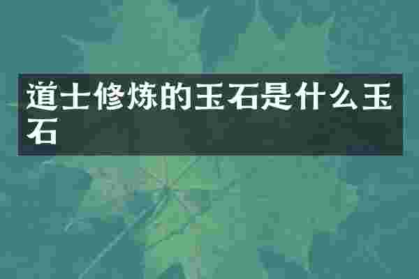 道士修炼的玉石是什么玉石