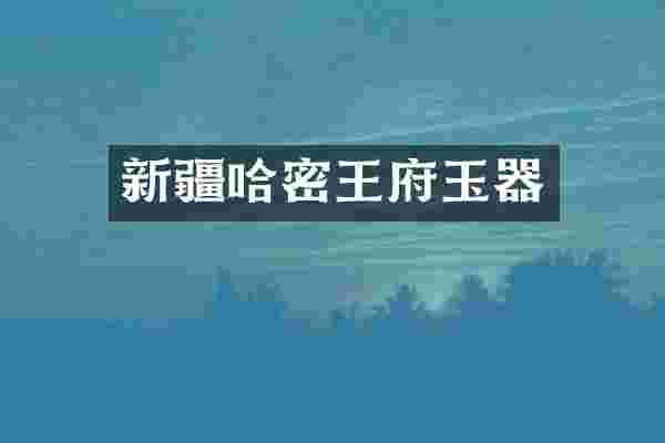 新疆哈密王府玉器