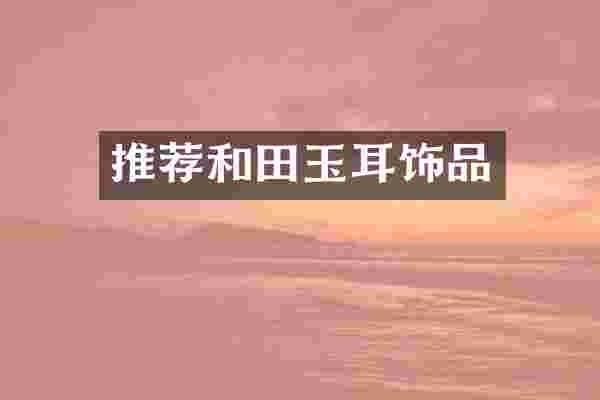推荐和田玉耳饰品