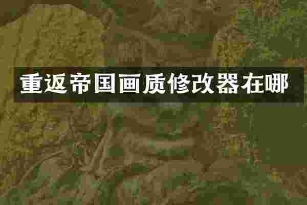 重返帝国画质修改器在哪