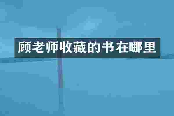 顾老师收藏的书在哪里