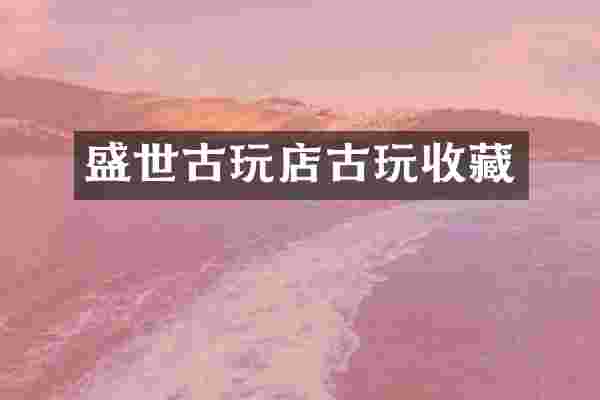 盛世古玩店古玩收藏
