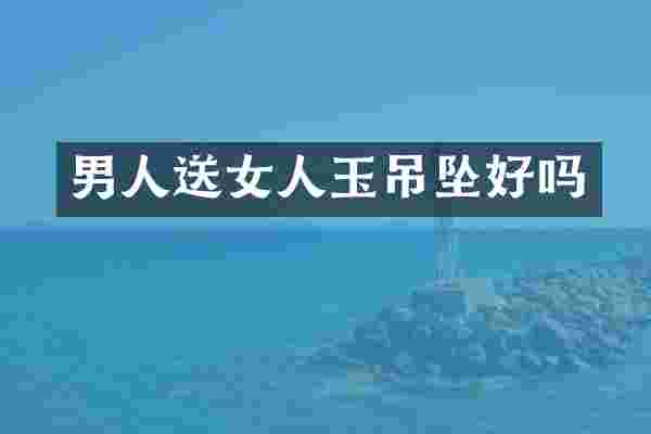 男人送女人玉吊坠好吗