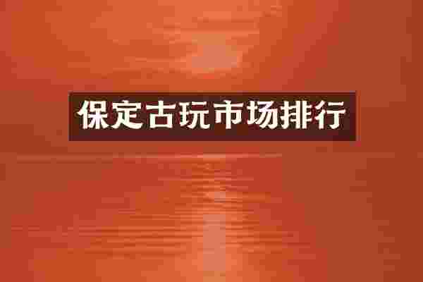 保定古玩市场排行