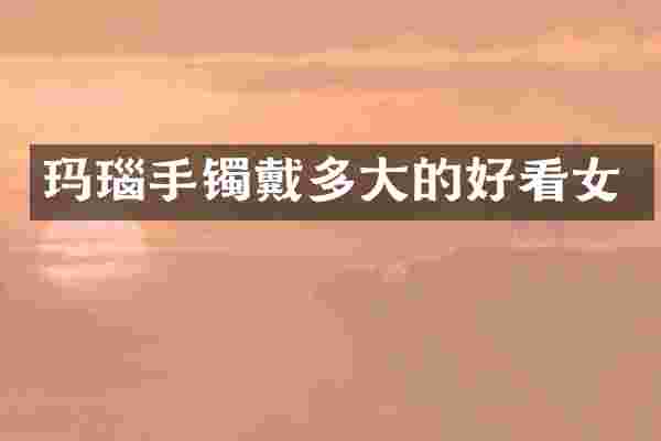 玛瑙手镯戴多大的好看女