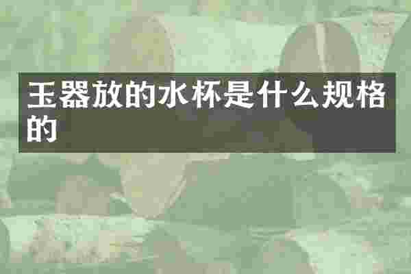玉器放的水杯是什么规格的