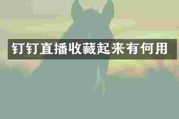 钉钉直播收藏起来有何用
