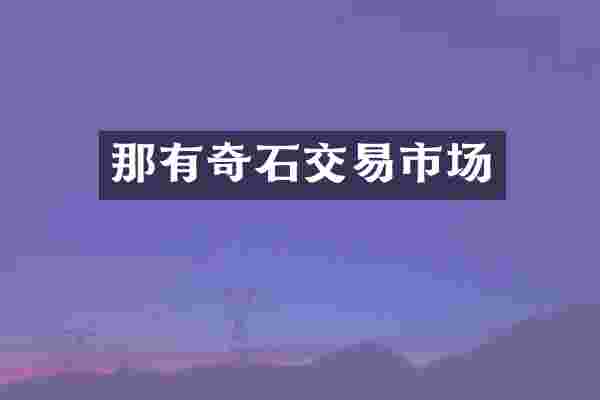 那有奇石交易市场