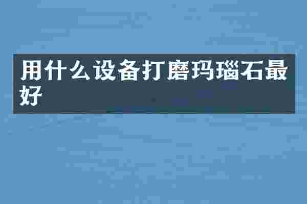 用什么设备打磨玛瑙石最好