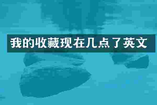 我的收藏现在几点了英文