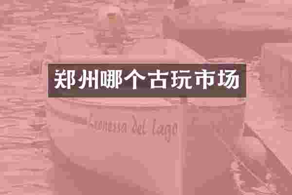 郑州哪个古玩市场