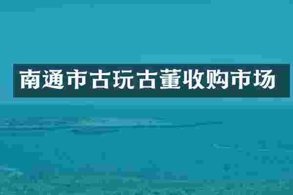 南通市古玩古董收购市场