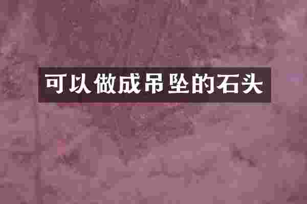 可以做成吊坠的石头