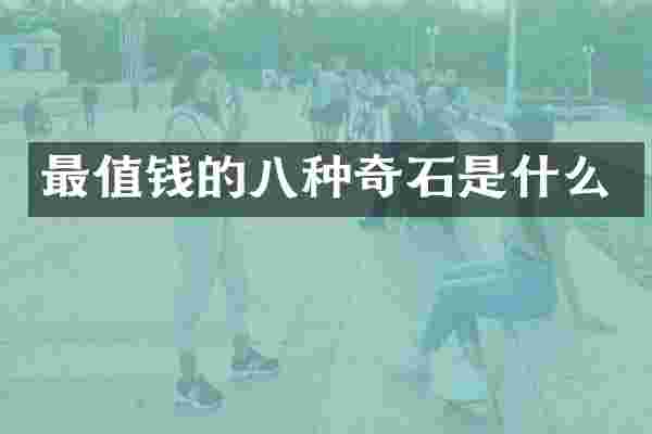 最值钱的八种奇石是什么