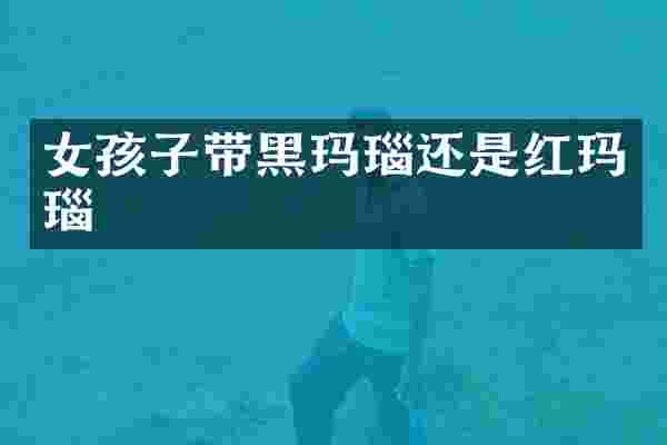女孩子带黑玛瑙还是红玛瑙