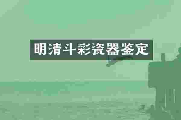 明清斗彩瓷器鉴定