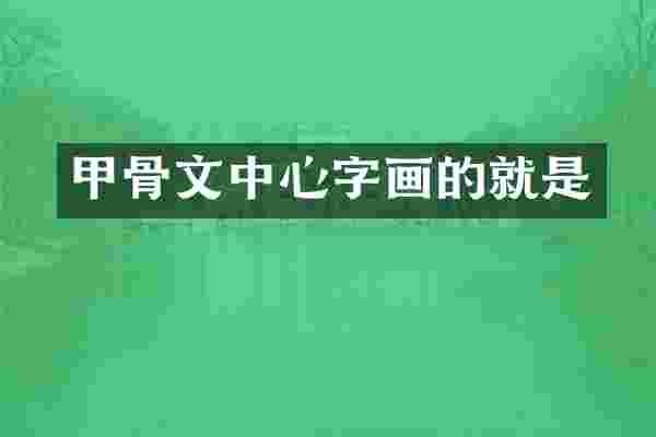 甲骨文中心字画的就是