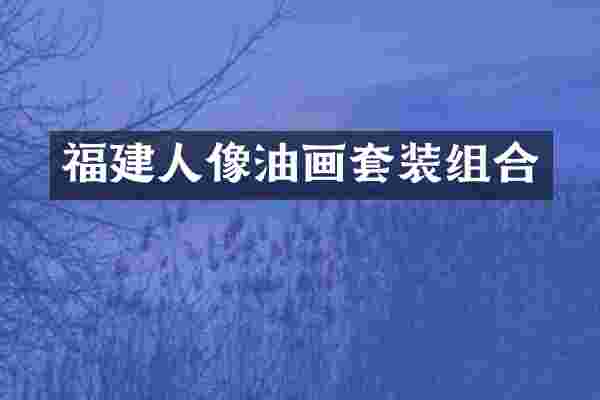 福建人像油画套装组合