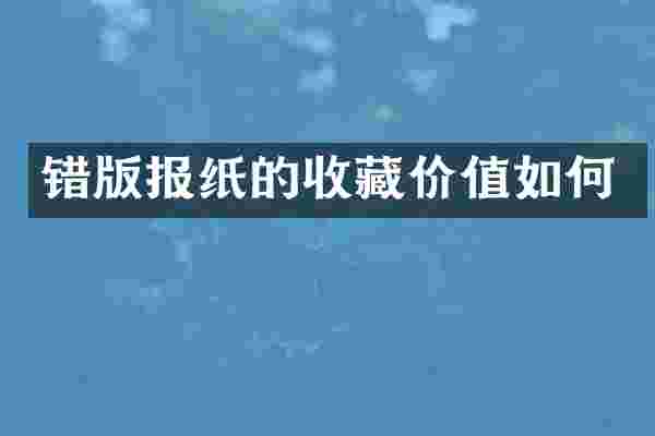错版报纸的收藏价值如何