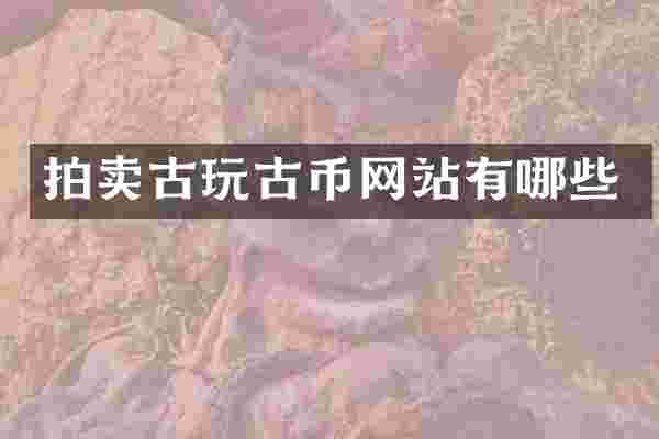 拍卖古玩古币网站有哪些