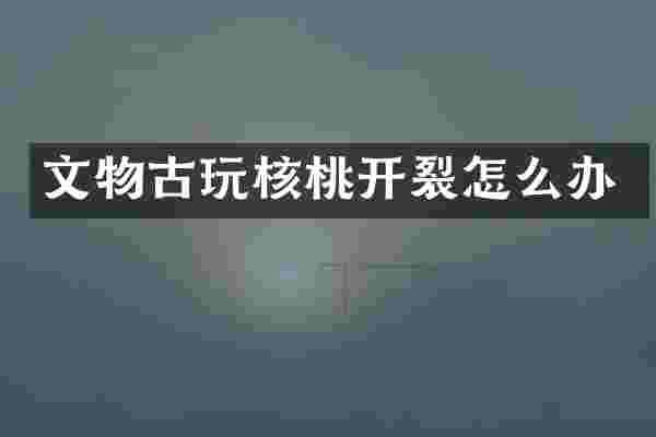 文物古玩核桃开裂怎么办