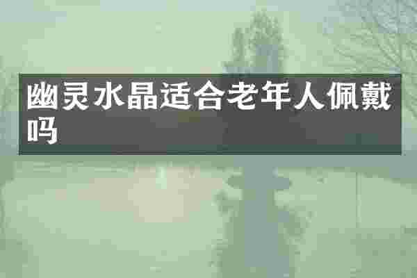 幽灵水晶适合老年人佩戴吗