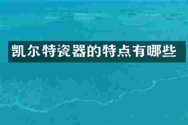 凯尔特瓷器的特点有哪些