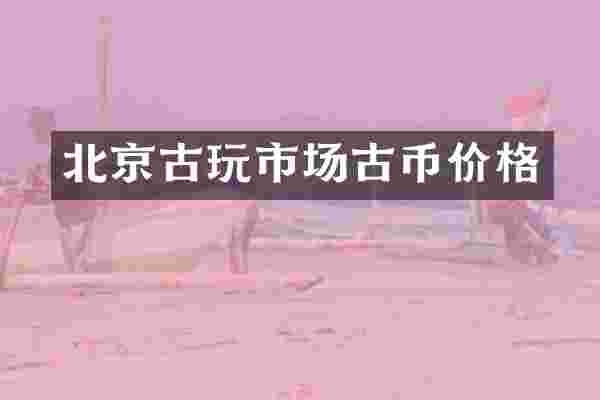 北京古玩市场古币价格