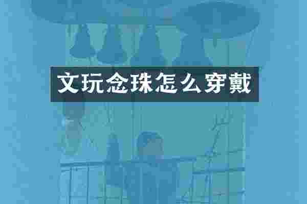 文玩念珠怎么穿戴