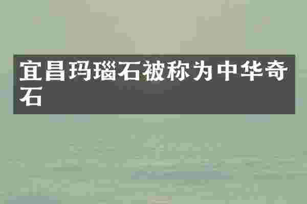 宜昌玛瑙石被称为中华奇石