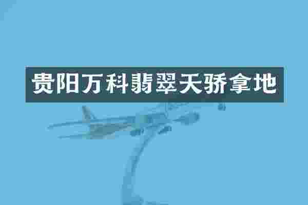 贵阳万科翡翠天骄拿地