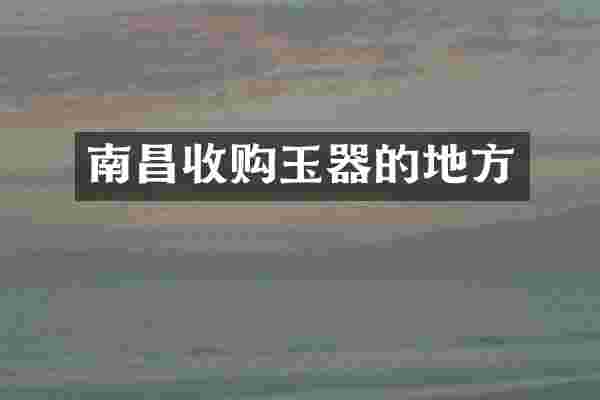 南昌收购玉器的地方