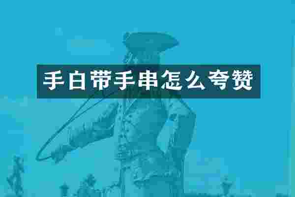 手白带手串怎么夸赞