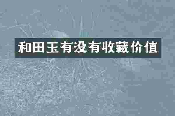 和田玉有没有收藏价值