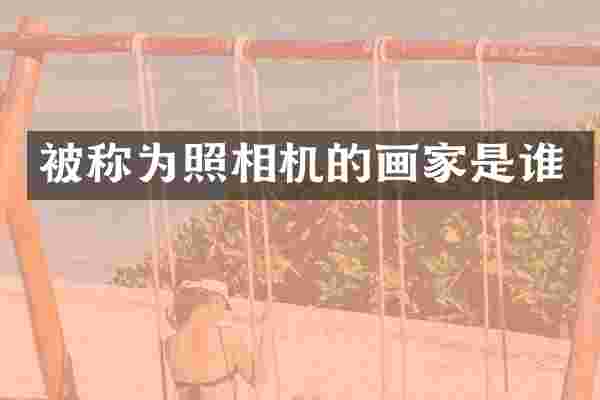被称为照相机的画家是谁
