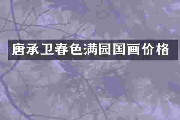 唐承卫春色满园国画价格