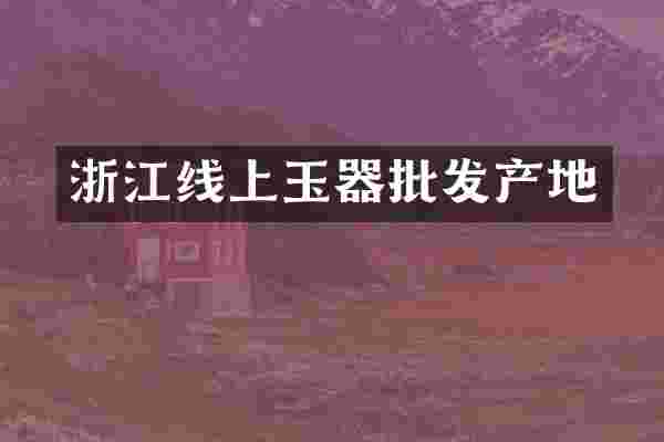 浙江线上玉器批发产地