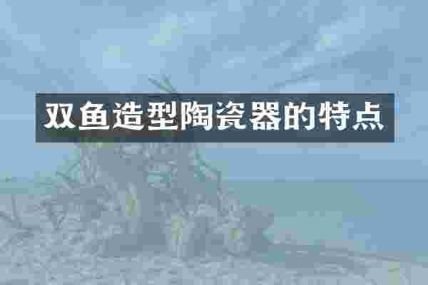 双鱼造型陶瓷器的特点