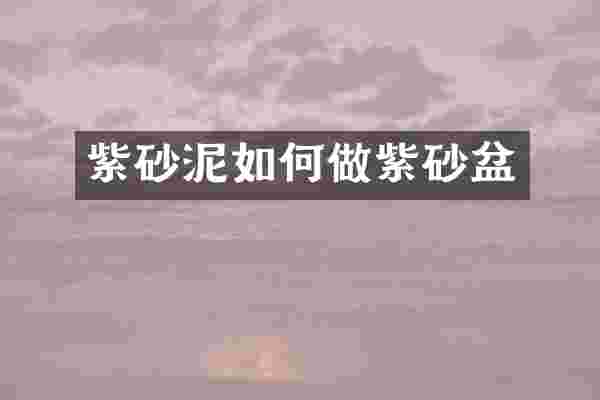 紫砂泥如何做紫砂盆