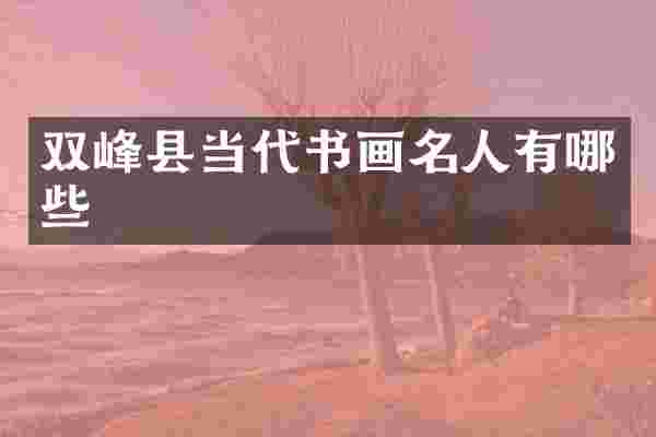 双峰县当代书画名人有哪些