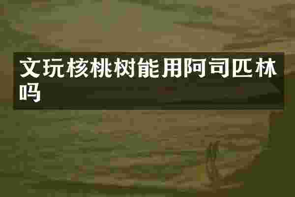 文玩核桃树能用阿司匹林吗