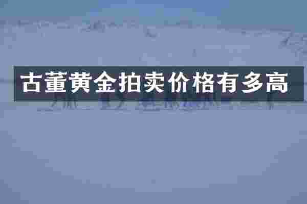古董黄金拍卖价格有多高