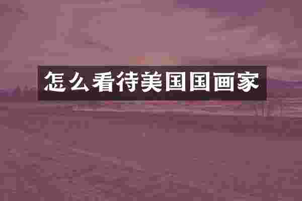 怎么看待美国国画家