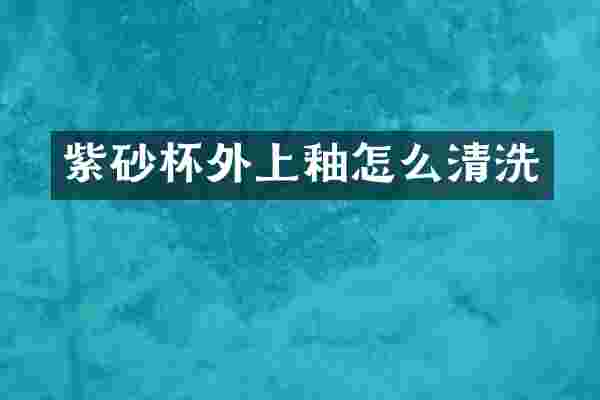 紫砂杯外上釉怎么清洗